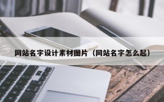 开平网站名字设计素材图片（网站名字怎么起）